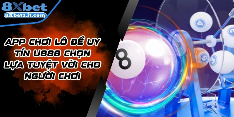 App Chơi Lô Đề Uy Tín 8xbet Chọn Lựa Tuyệt Vời Cho Người Chơi