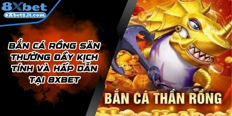 Bắn Cá Rồng Săn Thưởng Đầy Kịch Tính Và Hấp Dẫn Tại 8Xbet