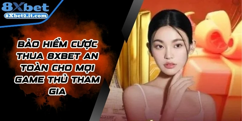 Bảo Hiểm Cược Thua 8Xbet An Toàn Cho Mọi Game Thủ Tham Gia