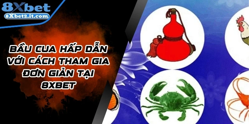 Bầu Cua Hấp Dẫn Với Cách Tham Gia Đơn Giản Tại 8Xbet