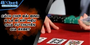 Cách Chơi Bài Binh 6 Lá Bí Kíp Hiệu Quả Từ Chuyên Gia 8Xbet