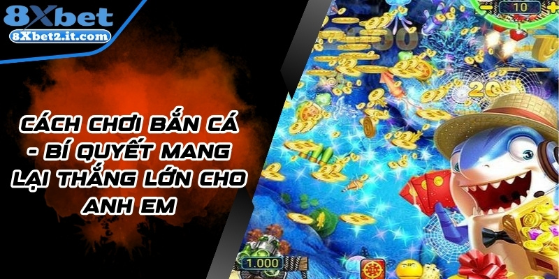 Cách chơi Bắn cá - Bí quyết mang lại thắng lớn cho anh em
