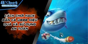 Cách chơi hack bắn cá 8Xbet hiệu quả và sử dụng an toàn