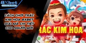 Cách Chơi Trác Kim Hoa 8Xbet Giải Mã Chi Tiết Cho Người Mới