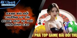 Game Bài Đổi Thưởng Uy Tín 8xbet Quy Tụ Trò Chơi Đỉnh Cao