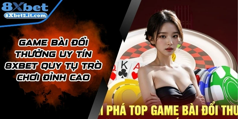 Game Bài Đổi Thưởng Uy Tín 8xbet Quy Tụ Trò Chơi Đỉnh Cao