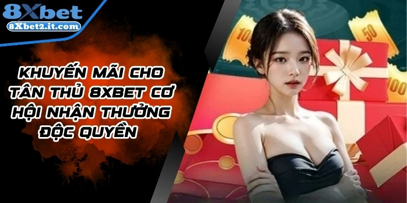 Khuyến Mãi Cho Tân Thủ 8Xbet Cơ Hội Nhận Thưởng Độc Quyền 