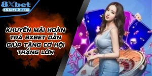 Khuyến Mãi Hoàn Trả 8Xbet Dẫn Giúp Tăng Cơ Hội Thắng Lớn