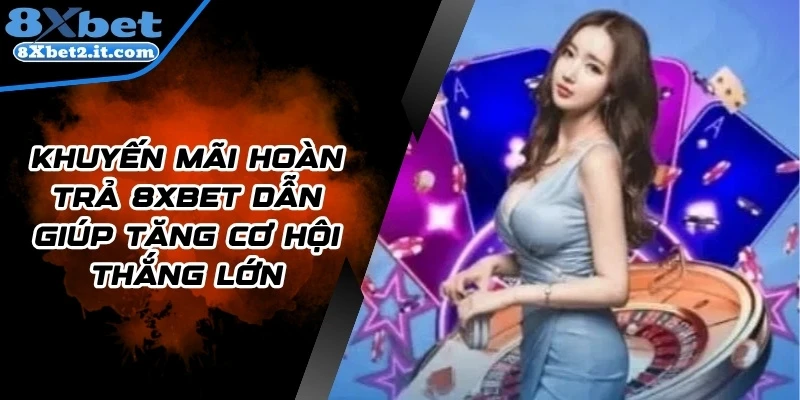 Khuyến Mãi Hoàn Trả 8Xbet Dẫn Giúp Tăng Cơ Hội Thắng Lớn
