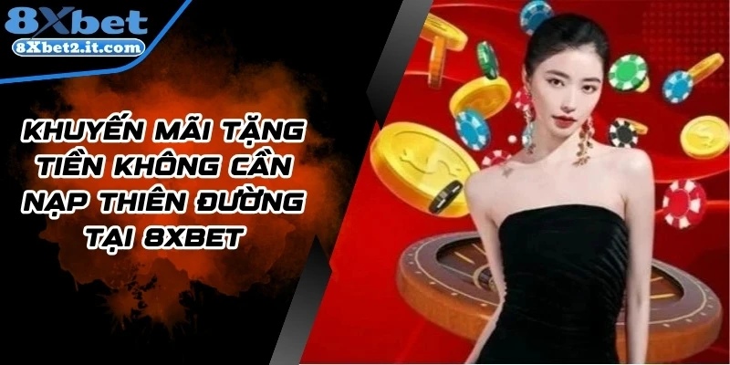 Khuyến Mãi Tặng Tiền Không Cần Nạp Thiên Đường Tại 8Xbet