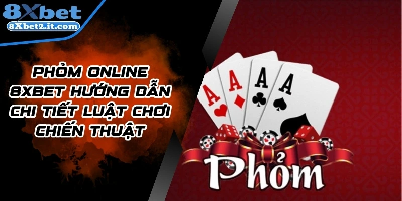 Phỏm Online 8Xbet Hướng Dẫn Chi Tiết luật Chơi Chiến Thuật