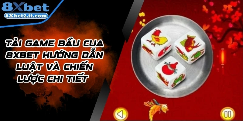Tải Game Bầu Cua 8Xbet Hướng Dẫn Luật Và Chiến Lược Chi Tiết 