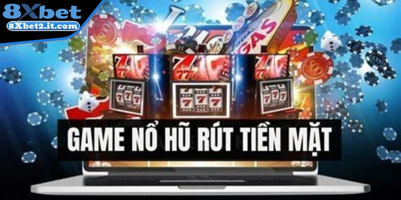 Khái quát về trò chơi nổ hũ đổi tiền mặt tại 8Xbet 