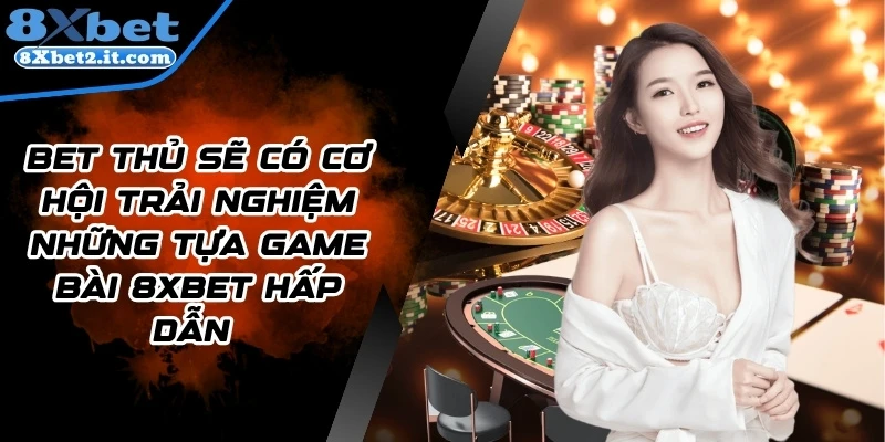 Bet thủ sẽ có cơ hội trải nghiệm những tựa game bài 8Xbet hấp dẫn 